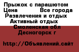 Прыжок с парашютом › Цена ­ 4 900 - Все города Развлечения и отдых » Активный отдых   . Смоленская обл.,Десногорск г.